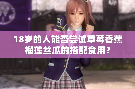 18岁的人能否尝试草莓香蕉榴莲丝瓜的搭配食用？