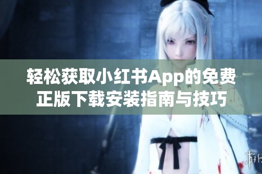 轻松获取小红书App的免费正版下载安装指南与技巧