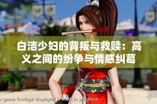 白洁少妇的背叛与救赎：高义之间的纷争与情感纠葛