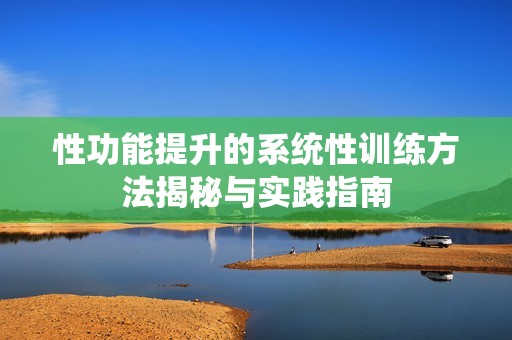 性功能提升的系统性训练方法揭秘与实践指南