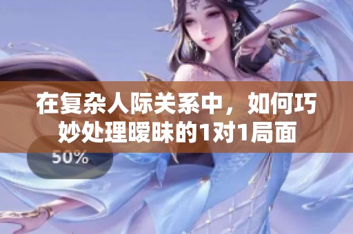 在复杂人际关系中，如何巧妙处理暧昧的1对1局面