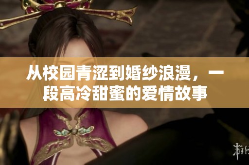 从校园青涩到婚纱浪漫，一段高冷甜蜜的爱情故事