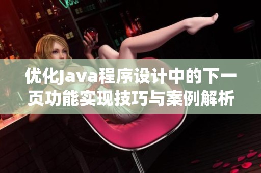 优化Java程序设计中的下一页功能实现技巧与案例解析