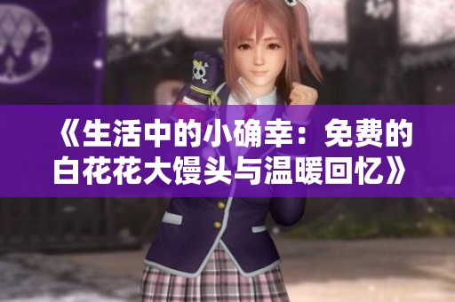《生活中的小确幸：免费的白花花大馒头与温暖回忆》