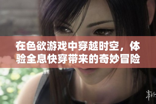 在色欲游戏中穿越时空，体验全息快穿带来的奇妙冒险