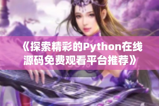 《探索精彩的Python在线源码免费观看平台推荐》