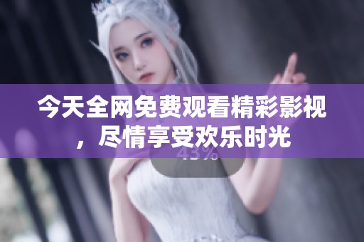 今天全网免费观看精彩影视，尽情享受欢乐时光