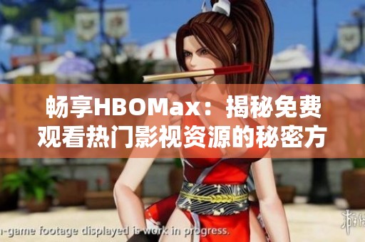 畅享HBOMax：揭秘免费观看热门影视资源的秘密方法