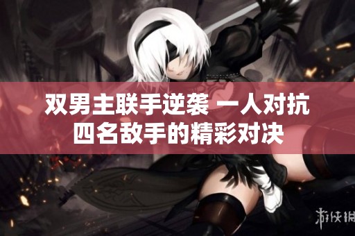 双男主联手逆袭 一人对抗四名敌手的精彩对决