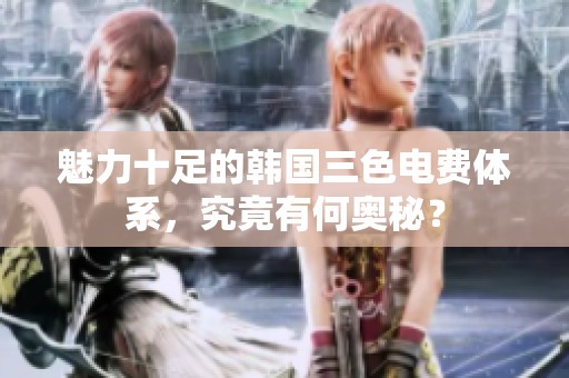 魅力十足的韩国三色电费体系，究竟有何奥秘？