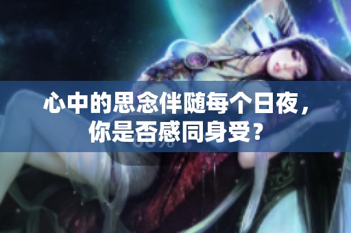 心中的思念伴随每个日夜，你是否感同身受？