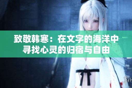 致敬韩寒：在文字的海洋中寻找心灵的归宿与自由
