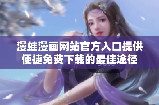 漫蛙漫画网站官方入口提供便捷免费下载的最佳途径