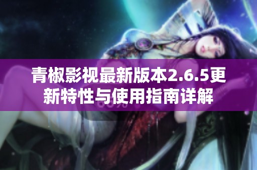 青椒影视最新版本2.6.5更新特性与使用指南详解