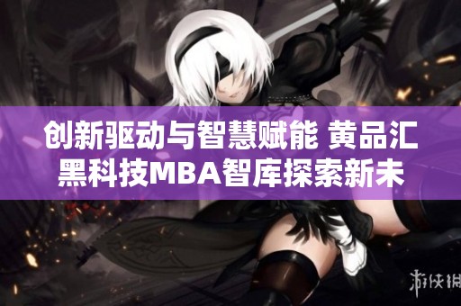 创新驱动与智慧赋能 黄品汇黑科技MBA智库探索新未来