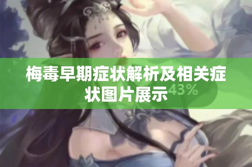 梅毒早期症状解析及相关症状图片展示