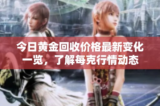 今日黄金回收价格最新变化一览，了解每克行情动态