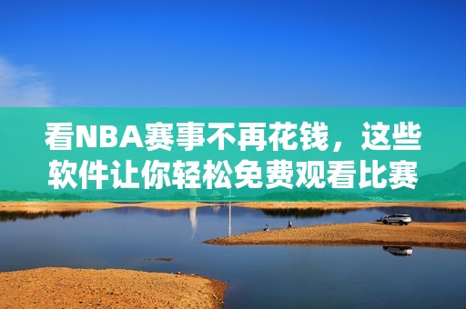 看NBA赛事不再花钱，这些软件让你轻松免费观看比赛