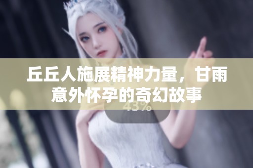 丘丘人施展精神力量，甘雨意外怀孕的奇幻故事