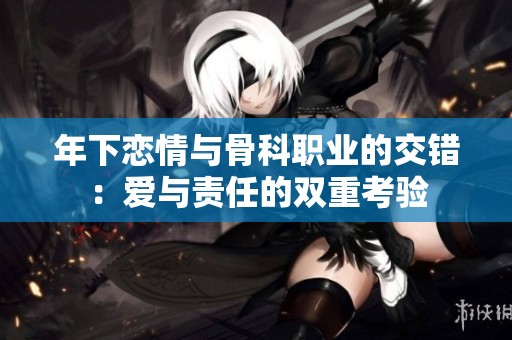 年下恋情与骨科职业的交错：爱与责任的双重考验