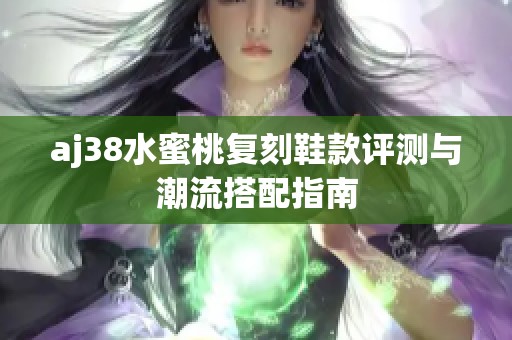 aj38水蜜桃复刻鞋款评测与潮流搭配指南