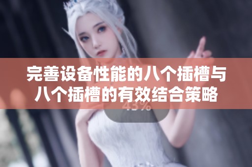 完善设备性能的八个插槽与八个插槽的有效结合策略