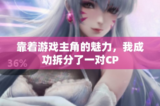 靠着游戏主角的魅力，我成功拆分了一对CP