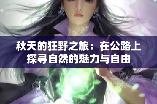 秋天的狂野之旅：在公路上探寻自然的魅力与自由