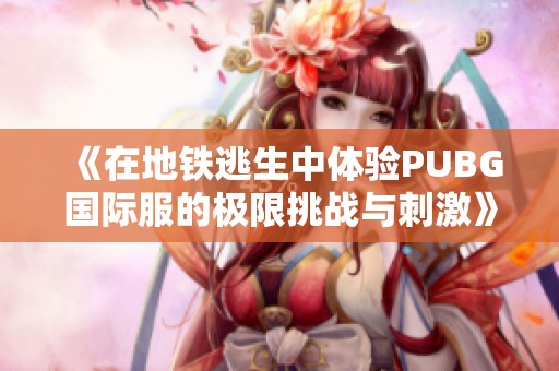 《在地铁逃生中体验PUBG国际服的极限挑战与刺激》