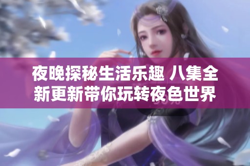 夜晚探秘生活乐趣 八集全新更新带你玩转夜色世界