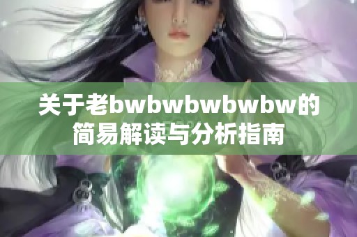 关于老bwbwbwbwbw的简易解读与分析指南
