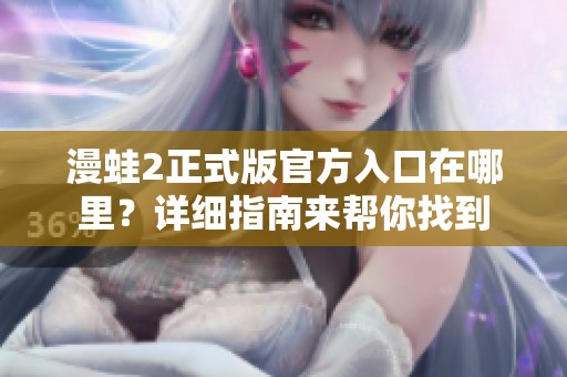 漫蛙2正式版官方入口在哪里？详细指南来帮你找到