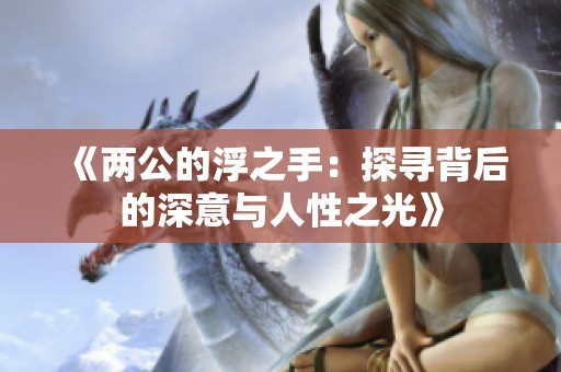 《两公的浮之手：探寻背后的深意与人性之光》