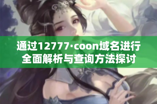 通过12777·coon域名进行全面解析与查询方法探讨