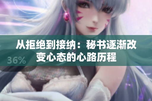 从拒绝到接纳：秘书逐渐改变心态的心路历程