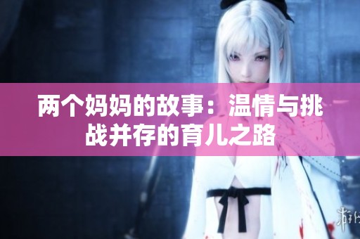 两个妈妈的故事：温情与挑战并存的育儿之路
