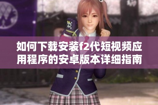 如何下载安装f2代短视频应用程序的安卓版本详细指南