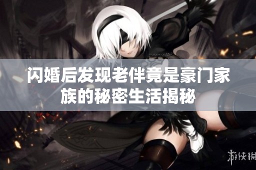 闪婚后发现老伴竟是豪门家族的秘密生活揭秘