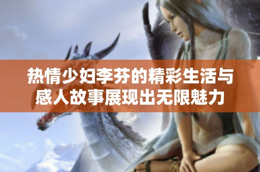 热情少妇李芬的精彩生活与感人故事展现出无限魅力