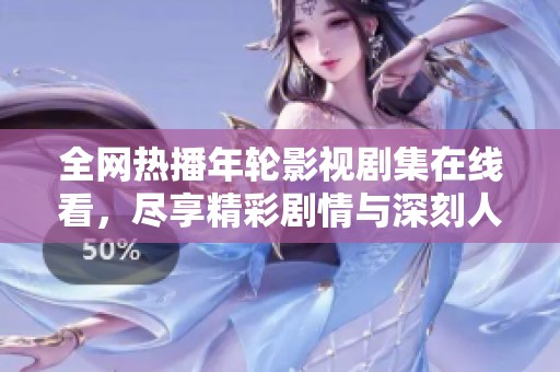 全网热播年轮影视剧集在线看，尽享精彩剧情与深刻人生