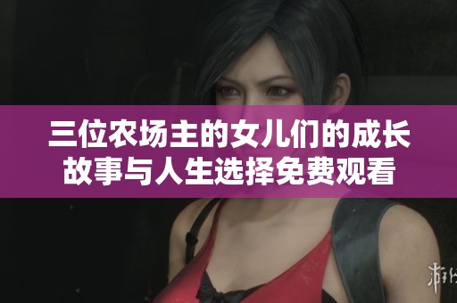 三位农场主的女儿们的成长故事与人生选择免费观看