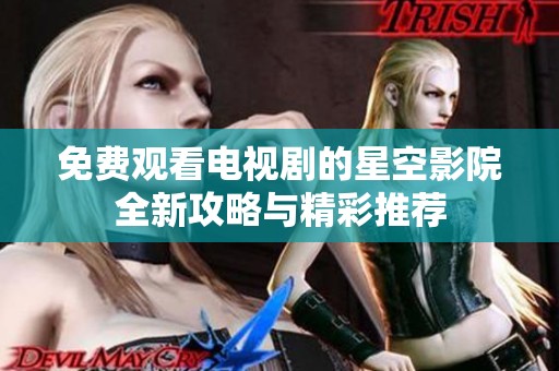 免费观看电视剧的星空影院全新攻略与精彩推荐