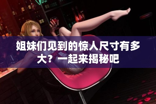 姐妹们见到的惊人尺寸有多大？一起来揭秘吧