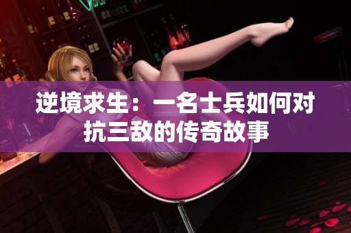 逆境求生：一名士兵如何对抗三敌的传奇故事