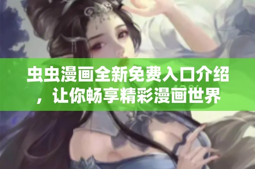 虫虫漫画全新免费入口介绍，让你畅享精彩漫画世界