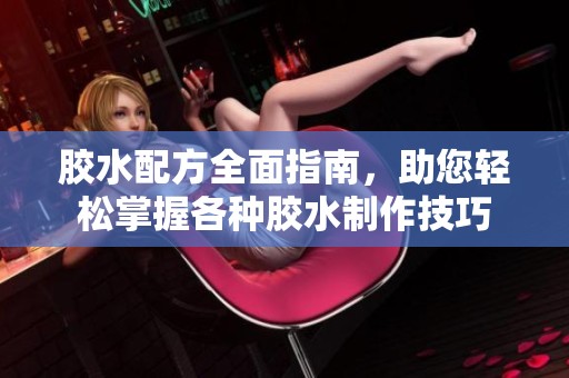 胶水配方全面指南，助您轻松掌握各种胶水制作技巧
