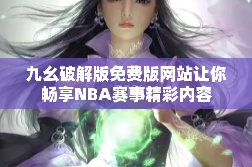 九幺破解版免费版网站让你畅享NBA赛事精彩内容