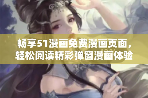 畅享51漫画免费漫画页面，轻松阅读精彩弹窗漫画体验