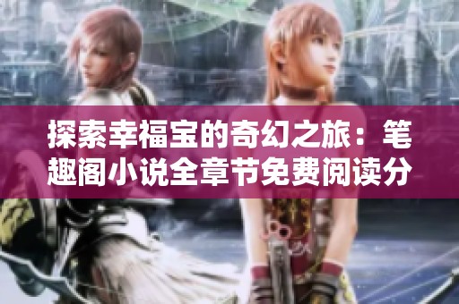 探索幸福宝的奇幻之旅：笔趣阁小说全章节免费阅读分享