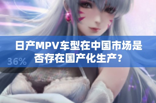 日产MPV车型在中国市场是否存在国产化生产？